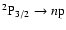 ${}^2{\rm P}_{3/2} \to n{\rm p}$