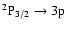 $\rm {}^2P_{3/2} \to 3p $