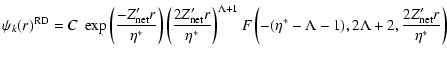 $\displaystyle {\psi_k (r)}^{\rm RD} = C~ \exp \left( \frac {-Z'_{\rm net} r}{\e...
...\eta^* - \Lambda - 1 ),
2 \Lambda + 2 , \frac {2 Z'_{\rm net} r}{\eta^*}\right)$