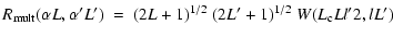 $\displaystyle R_{\rm mult}(\alpha L, \alpha' L' ) ~ = ~ (2L+1)^{1/2} ~ (2L'+1)^{1/2}~
W(L_{\rm c}Ll' 2, l L')$