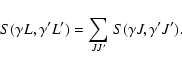 \begin{displaymath}S({\gamma} L, {\gamma}' L') =
{\sum_{JJ'}} ~ S({\gamma} J, {\gamma}' J').
\end{displaymath}