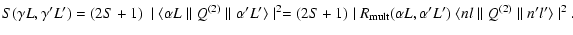 $\displaystyle S({\gamma} L, {\gamma}' L') =
(2S + 1) ~ \mid \langle \alpha L \p...
... L, \alpha' L') ~ \langle n l \parallel Q^{(2)}\parallel n 'l' \rangle \mid ^2.$