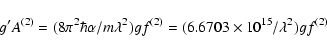\begin{displaymath}g'A^{(2)} = (8\pi ^2 \hbar \alpha / m \lambda ^2) gf ^{(2)} =
(6.6703 \times 10^{15}/ \lambda ^2) gf^{(2)}
\end{displaymath}