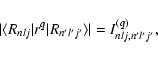 \begin{displaymath}\vert\langle R_{nlj}\vert r^q \vert R_{n'l'j'}\rangle\vert = I_{nlj,n'l'j'}^{(q )},
\end{displaymath}