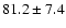 $81.2 \pm 7.4$