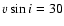 $v \sin i=30$