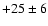 $+25\pm6$