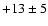 $+13\pm5$