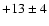 $+13\pm4$