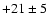 $+21\pm5$