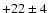 $+22\pm4$