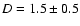 $D=1.5\pm0.5$