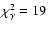 ${\chi}^{2}_{\gamma}= 19$