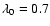 $\lambda_0=0.7$