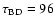 $\tau_{\rm {\tiny {BD}}}=
96$