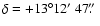 $\delta = +13^{\circ} 12\hbox{$^\prime$ }47\hbox{$.\!\!^{\prime\prime}$ }$