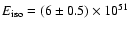 $E_{\rm iso} = (6 \pm 0.5) \times 10^{51}$