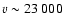 $v\sim 23~000$