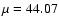 $\mu = 44.07$