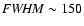 ${\it FWHM} \sim 150$