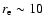 $r_{\rm e}\sim10$