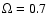 $\Omega=0.7$