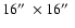 $16\hbox{$^{\prime\prime}$ }\times 16\hbox{$^{\prime\prime}$ }$