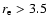 $r_{\rm e}>3.5$