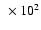 $~\times 10^{2}$