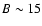 $B\sim 15$