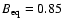 $B_{\rm eq} = 0.85$