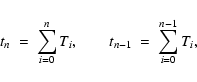 \begin{displaymath}t_n\ =\ \sum_{i=0}^{n} T_{i} , \qquad t_{n-1}\
=\ \sum_{i=0}^{n-1} T_{i} ,
\end{displaymath}