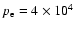 $p_{\rm e} = 4 \times 10^4$