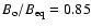 $B_{\rm o} / B_{\rm eq} = 0.85$