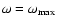 $\omega = \omega_{\rm max}$