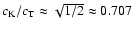 $c_{\rm K} / c_{\rm T} \approx \sqrt {1 / 2} \approx 0.707$