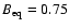 $B_{\rm eq} = 0.75$
