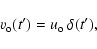\begin{displaymath}v_{\rm o}(t^{\prime}) = u_{\rm o}\ \delta (t^{\prime}),
\end{displaymath}