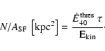 \begin{displaymath}N/A_{\rm SF}~\left[{\rm kpc}^2\right] = \frac{\dot{E}^{\rm thres}_{\rm 40}~\tau}{\rm E_{kin}}\cdot
\end{displaymath}