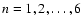 $n=1,2,\ldots,6$