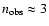 $n_{{\rm obs}}
\approx 3$