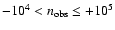 $-10^{4} < n_{{\rm obs}} \leq +10^{5}$