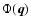 $\Phi(\vec{q})$