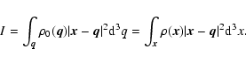 \begin{displaymath}I=\int_{\vec{q}} \rho_0(\vec{q})\vert\vec{x}-\vec{q}\vert^2 {...
...{\vec{x}} \rho(\vec{x})\vert\vec{x}-\vec{q}\vert^2 {\rm d}^3x.
\end{displaymath}