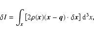 \begin{displaymath}\delta I=\int_{\vec{x}} \left[2\rho(\vec{x})(\vec{x}-\vec{q})
\cdot \delta \vec{x}\right] {\rm d}^3x,
\end{displaymath}