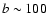 $b \sim 100$