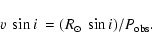 \begin{displaymath}\mbox{$v~\sin{i}$ } = ({R_{\odot}~\sin i})/{P_{\rm obs}}.
\end{displaymath}