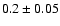 $0.2\pm 0.05$