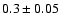 $0.3\pm 0.05$