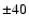 $\pm 40$
